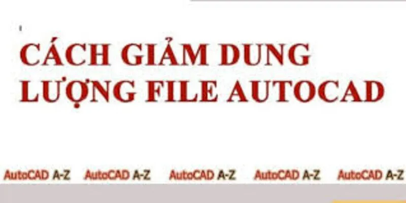 Hướng dẫn cách giảm dung lượng file CAD quá nặng nhanh chóng năm 2025